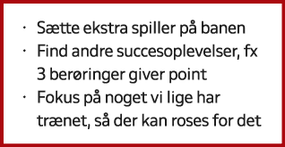 • S tte ekstra spiller p banen • Find andre succesoplevelser, fx 3 ber ringer giver point • Fokus p  noget vi lige h...