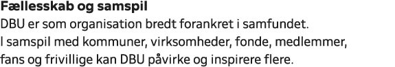 F llesskab og samspil DBU er som organisation bredt forankret i samfundet. I samspil med kommuner, virksomheder, fond...